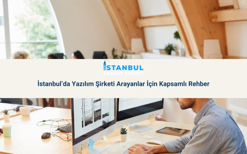 İstanbul’da Yazılım Şirketi Arayanlar İçin Kapsamlı Rehber